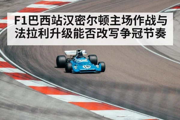 F1巴西站汉密尔顿主场作战与法拉利升级能否改写争冠节奏 - kaiyun