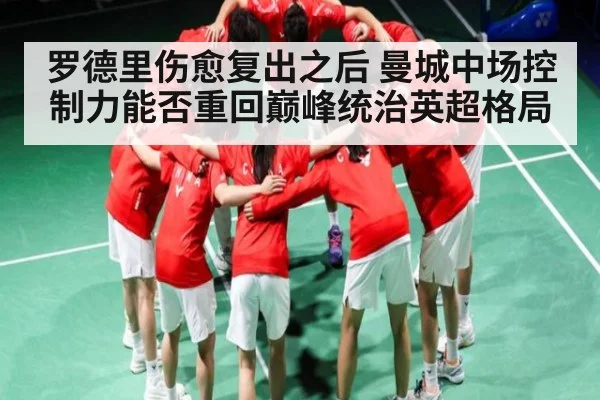 罗德里伤愈复出之后 曼城中场控制力能否重回巅峰统治英超格局