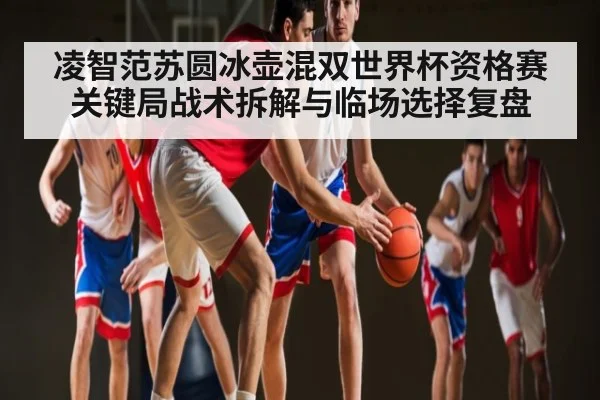 凌智范苏圆冰壶混双世界杯资格赛关键局战术拆解与临场选择复盘