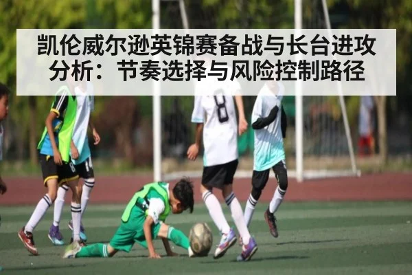 凯伦威尔逊英锦赛备战与长台进攻分析：节奏选择与风险控制路径